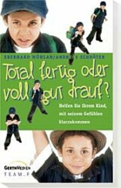 Total fertig oder voll gut drauf?: Helfen Sie Ihrem Kind, mit seinen Gefühlen klarzukommen