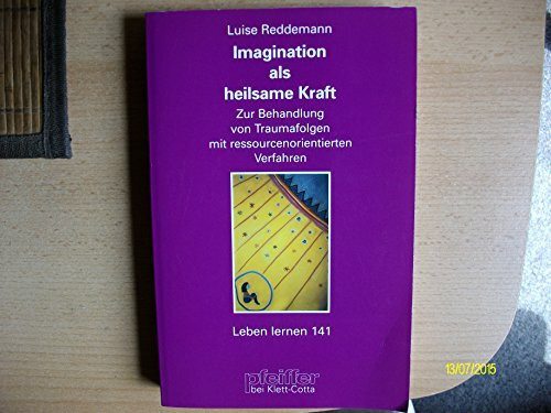 Imagination als heilsame Kraft. Zur Behandlung von Traumafolgen mit ressourcenorientierten Verfahren (Leben Lernen 141)
