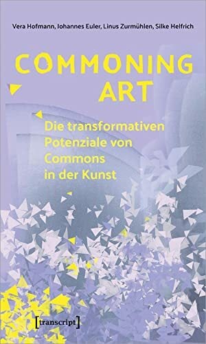 Commoning Art - Die transformativen Potenziale von Commons in der Kunst (Sozialtheorie) Commoning Art - Die transformativen Potenziale von Commons in der Kunst (Sozialtheorie)