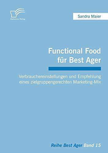 Functional Food für Best Ager: Verbrauchereinstellungen und Empfehlung eines zielgruppengerechten Marketing-Mix