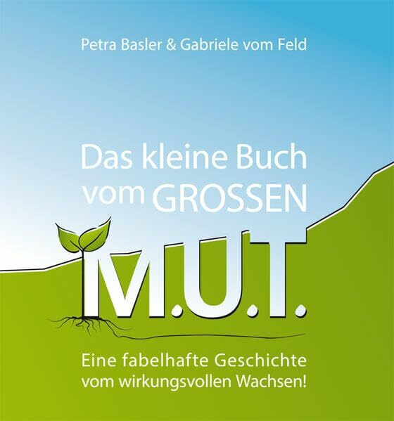 Das kleine Buch vom GROSSEN M.U.T.: Eine fabelhafte Geschichte vom wirkungsvollen Wachsen!