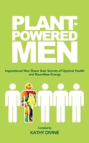 Plant-powered Men: Inspirational Men Share their Secrets of Optimal Health and Boundless Energy