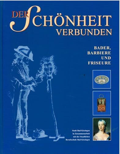 Der Schönheit verbunden. Bader, Barbiere und Friseure: Geschichte und Geschichten rund um das Haar, rund um die Schönheit- und Körperpflege, rund um die Bader, Barbiere und Friseure