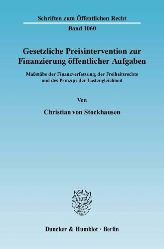Gesetzliche Preisintervention zur Finanzierung öffentlicher Aufgaben.: Maßstäbe der Finanzverfassung, der Freiheitsrechte und des Prinzips der ... (Schriften zum Öffentlichen Recht, Band 1060)