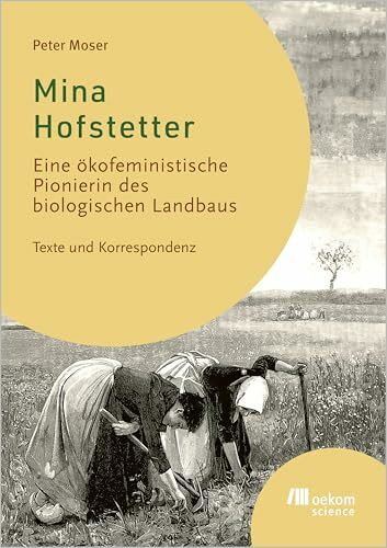 Mina Hofstetter: Eine ökofeministische Pionierin des biologischen Landbaus. Texte und Korrespondenz