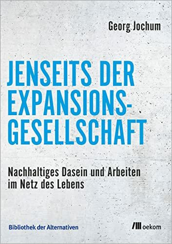 Jenseits der Expansionsgesellschaft: Nachhaltiges Dasein und Arbeiten im Netz des Lebens (Bibliothek der Alternativen)