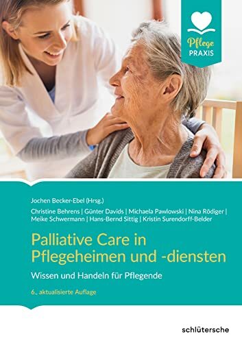Palliative Care in Pflegeheimen und -diensten: Wissen und Handeln für Pflegende Palliative Care in Pflegeheimen und -diensten: Wissen und Handeln für Pflegende
