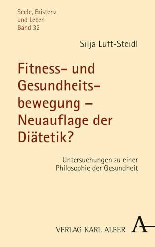Fitness- und Gesundheitsbewegung – Neuauflage der Diätetik?: Untersuchungen zu einer Philosophie der Gesundheit (Seele, Existenz und Leben, Band 32)