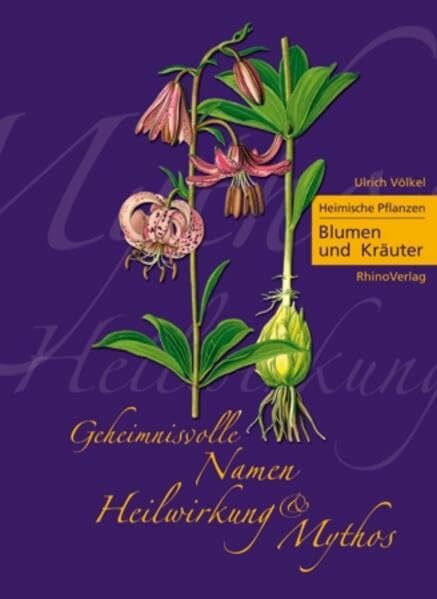 Heimische Pflanzen - Geheimnisvolle Namen, Heilwirkung und Mythos: Teil 1: Blumen & Kräuter