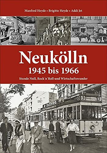 Neukölln 1945 bis 1966. Stunde Null, Rock’n’Roll und Wirtschaftswunder. Zeitzeugenberichte dokumentieren den Neuköllner Alltag der Nachkriegs- und ... und Wirtschaftswunder (Sutton Heimatarchiv)