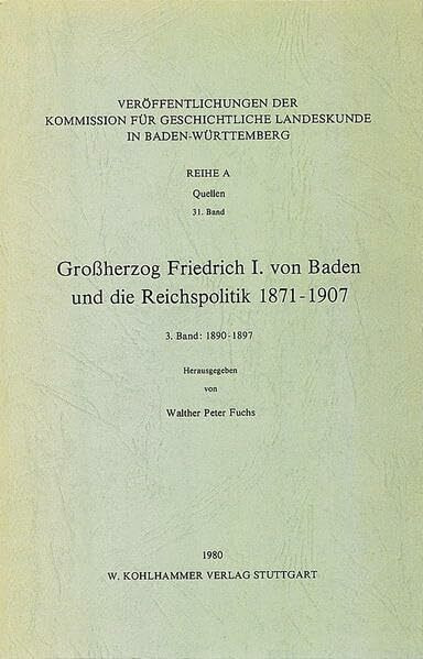 Grossherzog Friedrich I. von Baden und die Reichspolitik 1871-1907: 3. Bd.: 1890-1897 (Veröffentlichungen der Kommission für geschichtliche ... Reihe A: Quellen, 31, Band 31)