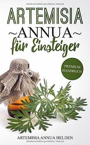 Artemisia annua für Einsteiger: Was du über Artemisia annua wissen solltest | Grundlagenbuch | Gegen was hilft Artemisia annua| Einjähriger Beifuß | Wirkung, Anwendung, Einnahme, Dosierung und Studien