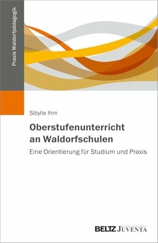 Oberstufenunterricht an Waldorfschulen: Eine Orientierung für Studium und Praxis (Praxis Waldorfpädagogik)
