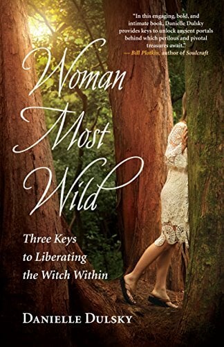 Woman Most Wild: Three Keys to Liberating the Witch Within Woman Most Wild: Three Keys to Liberating the Witch Within