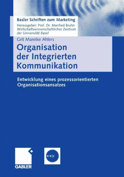 Organisation der Integrierten Kommunikation: Entwicklung eines prozessorientierten Organisationsansatzes (Basler Schriften zum Marketing)