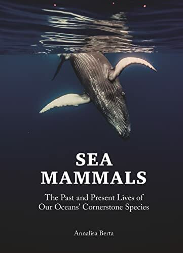 Sea Mammals: The Past and Present Lives of Our Oceans' Cornerstone Species