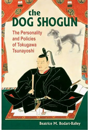 The Dog Shogun: The Personality And Policies of Tokugawa Tsunayoshi