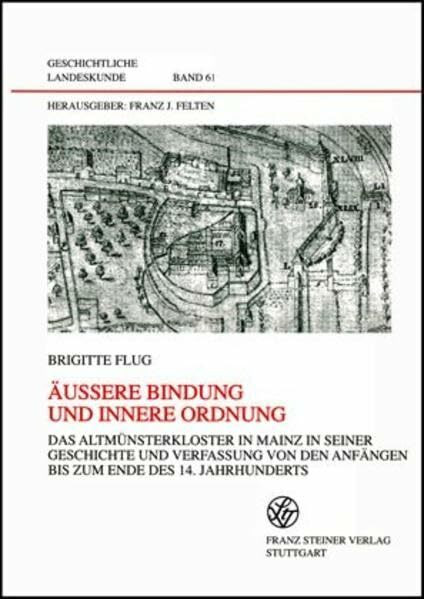 Äußere Bindung und innere Ordnung: Das Altmünsterkloster in Mainz in seiner Geschichte und Verfassung von den Anfängen bis zum Ende des 14. ... (Geschichtliche Landeskunde, Band 61)