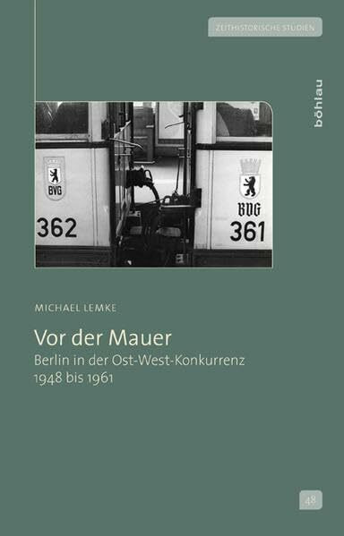 Vor der Mauer: Berlin in der Ost-West-Konkurrenz 1948 bis 1961 (Zeithistorische Studien, Band 48)