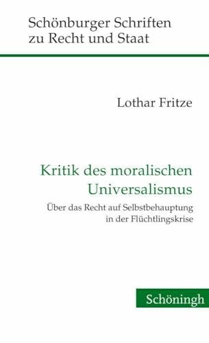 Kritik des moralischen Universalismus: Über das Recht auf Selbstbehauptung in der Flüchtlingskrise (Schönburger Schriften zu Recht und Staat)