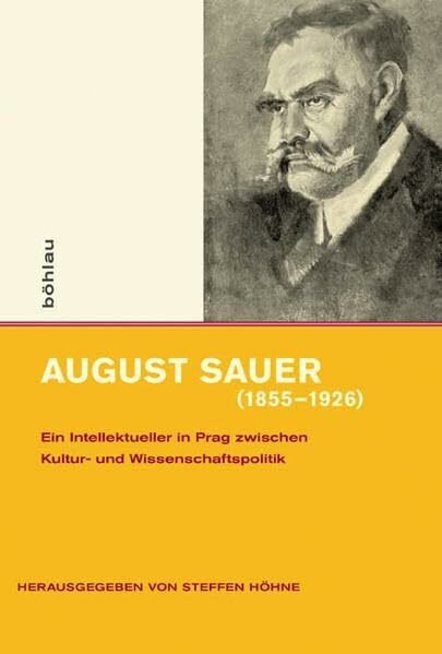 August Sauer (1855-1926): Ein Intellektueller in Prag zwischen Kultur- und Wissenschaftspolitik: Ein Intellektueller in Prag zwischen Kultur- und ... ... Prag im 19. und 20. Jahrhundert, Band 1)