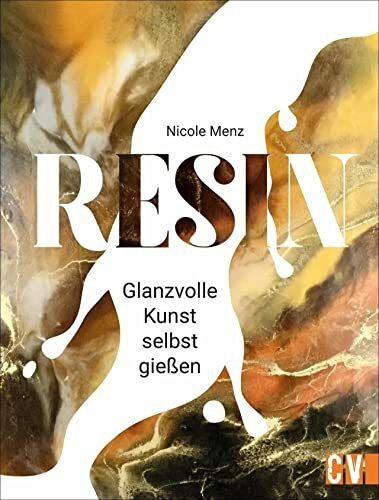 Resin. Die glanzvolle Kunst. Detailliertes Fachwissen, Step by Step Anleitungen und traumhafte Anregungen lassen originelle Kunstwerke aus Gießharz entstehen.: Glanzvolle Kunst selbst gießen