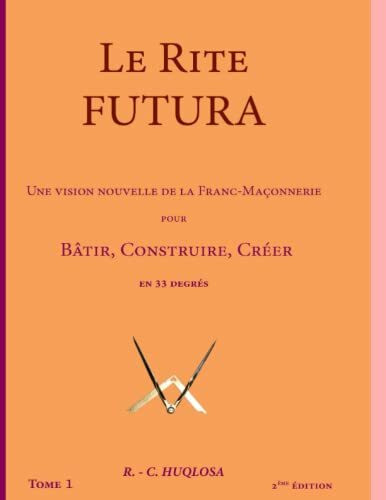 LE RITE FUTURA: Une vision nouvelle de la Franc-Maçonnerie pour Bâtir, Construire, Créer en 33 degrés