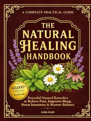 The Natural Healing Handbook: Powerful Natural Remedies to Relieve Pain, Improve Sleep, Boost Immunity & Restore Balance - Using Healing Herbs & Everyday Ingredients (Full Color Edition)