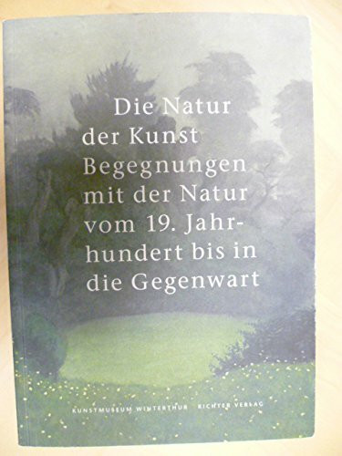 Die Natur der Kunst: Begegnungen mit der Natur vom 19. Jahrhundert bis in die Gegenwart