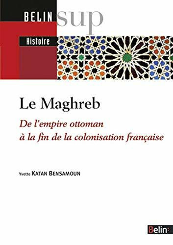 Le Maghreb: De l'empire ottoman àla fin de la colonisation française