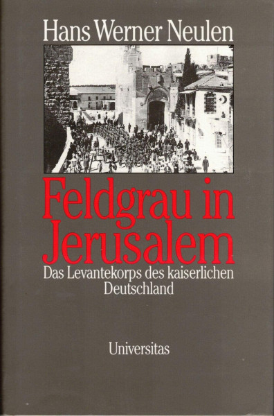 Feldgrau in Jerusalem. Das Levantekorps des kaiserlichen Deutschland