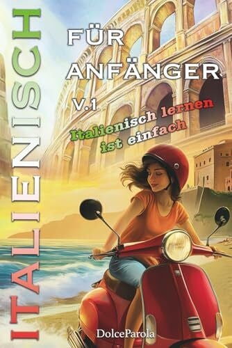 Italienisch lernen für anfänger: Italienisch lernen ist einfach. Beherrsche die Sprache Schritt für Schritt – mit Wortschatz, Grammatik, Geschichten, praktischen Übungen und Dialoge