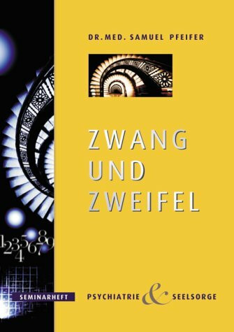 Zwang und Zweifel - Diagnose, Therapie, Seelsorge: Zwanghaftes Verhalten, rätselhafte Rituale und obsessive Gedanken (Seminarheft Psychiatrie und Seelsorge)