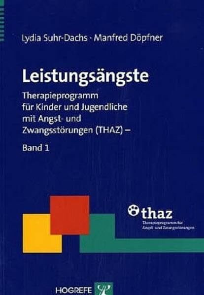 Leistungsängste: Therapieprogramm für Kinder und Jugendliche mit Angst- und Zwangsstörungen (THAZ) – Band 1 (Therapeutische Praxis)