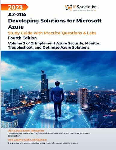 AZ-204:Developing Solutions for Microsoft Azure: Study Guide with Practice Questions & Labs-Volume 2 of 2:Implement Azure Security, Monitor, Troubleshoot, & Optimize Azure Solutions: 4th Edition- 2023