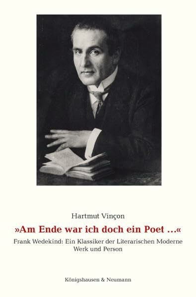 "Am Ende war ich doch ein Poet ...": Frank Wedekind: Ein Klassiker der literarischen Moderne. Werk und Person