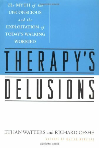 THERAPY'S DELUSIONS: The MYTH of the UNCONSCIOUS and the EXPLOITATION of TODAY'S WALKING WORRIED