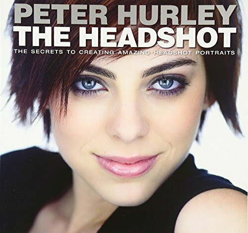 Headshot, The: The Secrets to Creating Amazing Headshot Portraits: The Secrets to Creating Amazing Headshot Portraits (Voices That Matter)