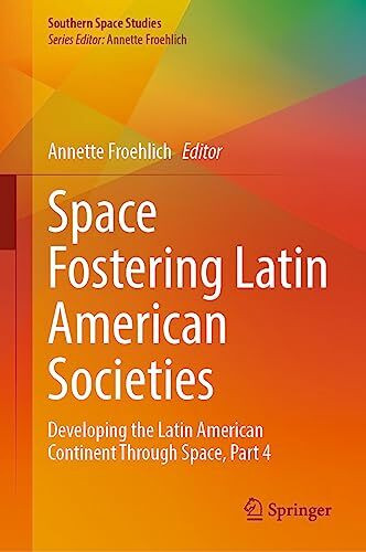 Space Fostering Latin American Societies: Developing the Latin American Continent Through Space, Part 4 (Southern Space Studies)