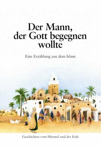 Der Mann, der Gott begegnen wollte: Eine Erzählung aus dem Islam