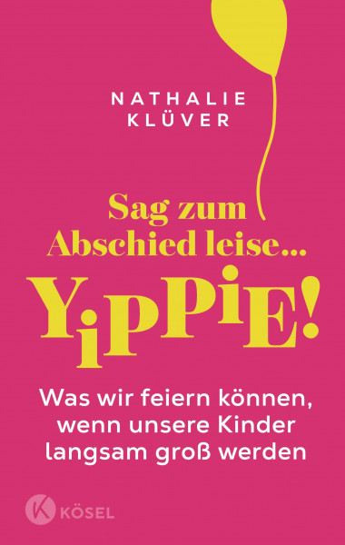 Sag zum Abschied leise … yippie!: Was wir feiern können, wenn unsere Kinder langsam groß werden