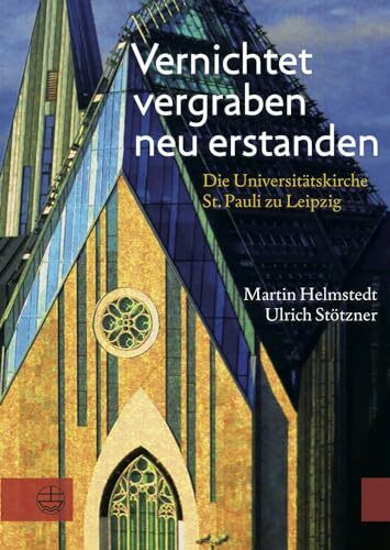 Vernichtet, vergraben, neu erstanden: Die Universitätskirche St. Pauli zu Leipzig. Gedanken und Dokumente: Die Universitätskirche St. Pauli zu ... und Augusteum in Leipzig e.V.