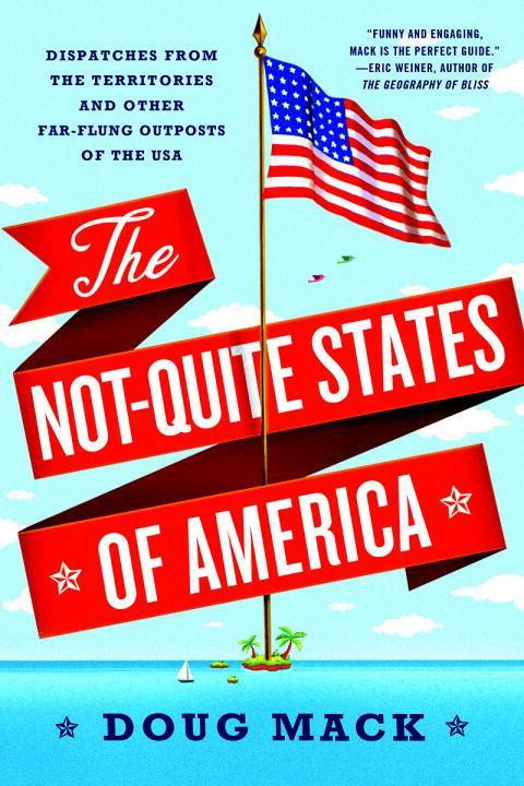 The Not-Quite States of America: Dispatches from the Territories and Other Far-Flung Outposts ...