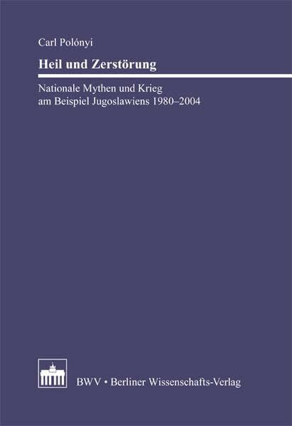 Heil und Zerstörung: Nationale Mythen und Krieg am Beispiel Jugoslawiens 1980 - 2004