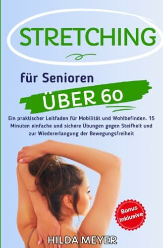 Stretching für Senioren über 60: Ein praktischer Leitfaden für Mobilität und Wohlbefinden. 15 Minuten einfache und sichere Übungen gegen Steifheit und ... der Bewegungsfreiheit (Fitness)