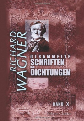 Gesammelte Schriften und Dichtungen: Band X. Über eine Opernaufführung in Leipzig. Bayreuth. Was ist deutsch? Modern. Publikum und Popularität. [etc.]