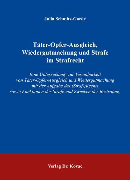 Täter-Opfer-Ausgleich, Wiedergutmachung und Strafe im Strafrecht: Eine Untersuchung zur Vereinbarkeit von Täter-Opfer-Ausgleich und Wiedergutmachung ... Bestrafung (Studien zur Rechtswissenschaft)