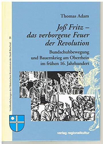 Joß Fritz - das verborgene Feuer der Revolution: Bundschuhbewegung und Bauernkrieg am Oberrhein im frühen 16. Jahrhundert (Veröffentlichungen der Historischen Kommission der Stadt Bruchsal)