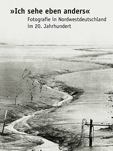 "Ich sehe eben anders": Fotografie in Nordwestdeutschland im 20. Jahrhundert