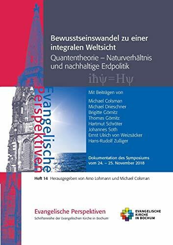 Bewusstseinswandel zu einer integralen Weltsicht: Quantentheorie - Naturverhältnis und nachhaltige Erdpolitik (Evangelische Perspektiven)